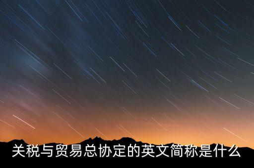 稅收協(xié)定名稱是什么，關稅與貿易總協(xié)定的英文簡稱是什么
