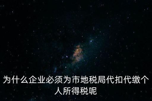 為什么要代扣代繳，為什么企業(yè)必須為市地稅局代扣代繳個(gè)人所得稅呢