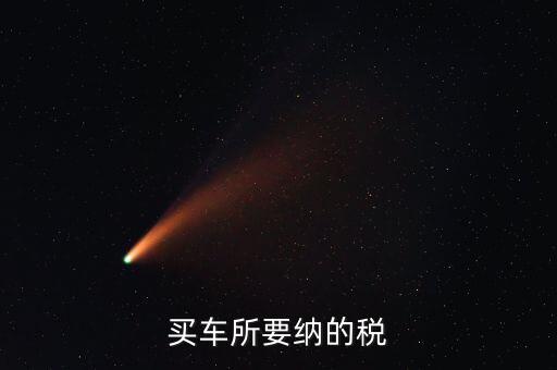 公司買車交什么稅，公司買個人的車雙方都需要繳納什么稅