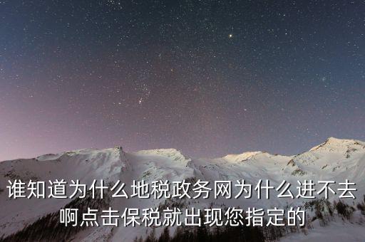 南京地稅為什么進(jìn)不去，誰知道為什么地稅政務(wù)網(wǎng)為什么進(jìn)不去啊點(diǎn)擊保稅就出現(xiàn)您指定的