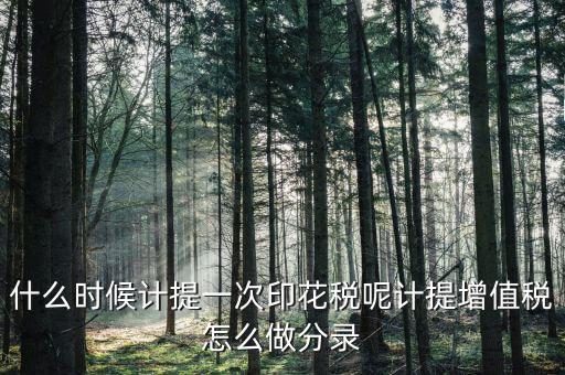 印花稅什么時候計提，印花稅需要計提嗎