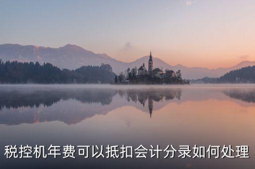 稅控年費入什么科目，稅控機年費可以抵扣會計分錄如何處理