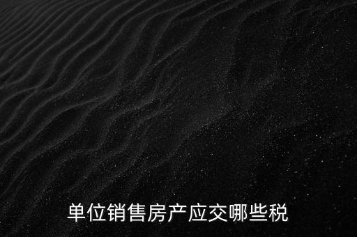 房產(chǎn)企業(yè)銷售商品房繳納什么稅，房產(chǎn)開發(fā)企業(yè)銷售房屋時交哪些稅費(fèi) 稅率是多少