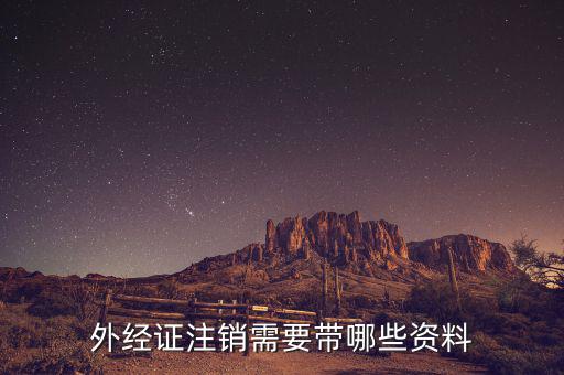 外經(jīng)證注銷需要什么資料，外經(jīng)證注銷需要帶哪些資料