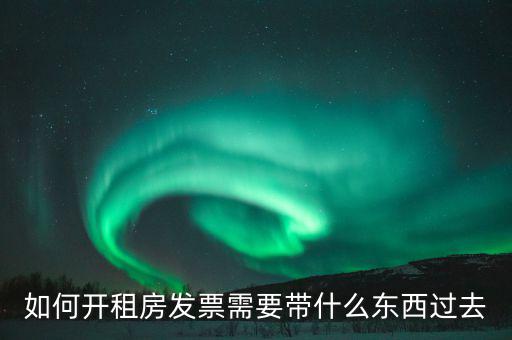 租金發(fā)票需要什么，如何開租房發(fā)票需要帶什么東西過去