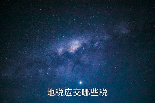地稅有什么稅種，地稅應交哪些稅