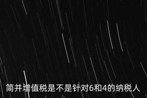 什么是簡并增值稅征收率，簡并增值稅是不是針對6和4的納稅人