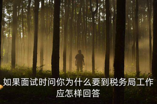 為什么要到地稅工作，如果面試時問你為什么要到稅務(wù)局工作應(yīng)怎樣回答