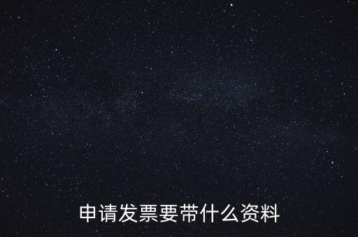 申請普通發(fā)票需要什么資料，申請發(fā)票要帶什么資料