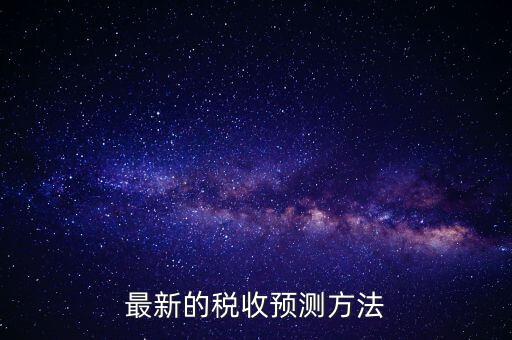 國稅稅收預測是干什么，最新的稅收預測方法