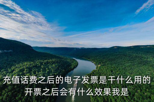電子發(fā)票作用是什么意思，充值話費(fèi)之后的電子發(fā)票是干什么用的開(kāi)票之后會(huì)有什么效果我是