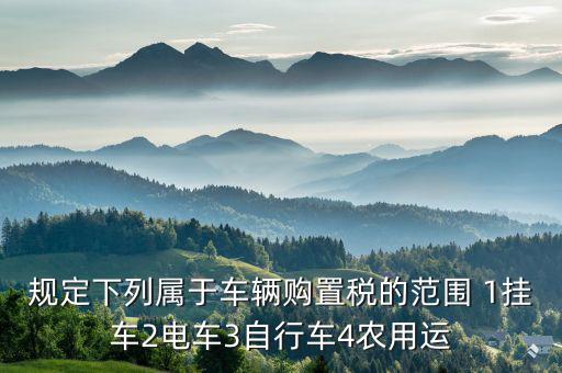 什么樣的電車交車購稅，叉車和電瓶車車輛購置稅是怎么征收的