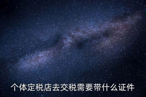 個(gè)體戶定稅需要帶什么手續(xù)，個(gè)體工商戶稅收 要辦理什么手續(xù)