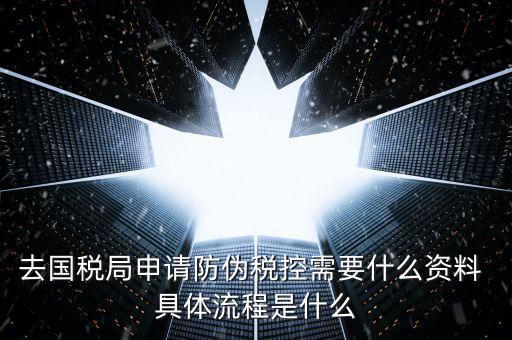防偽稅控服務(wù)是什么，去國稅局申請防偽稅控需要什么資料 具體流程是什么