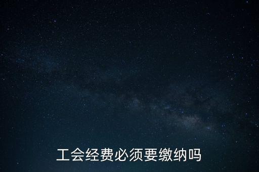 為什么工會經(jīng)費(fèi)要上交，工會經(jīng)費(fèi)必須要繳納嗎