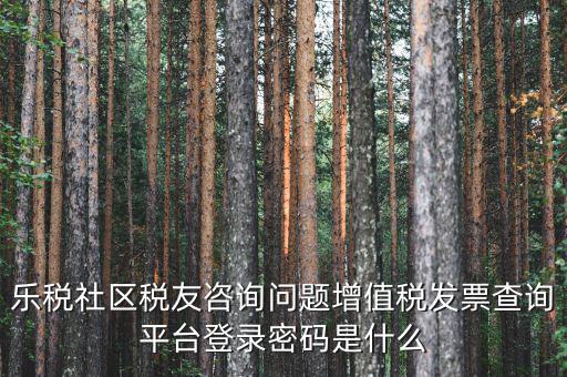 網(wǎng)上認證發(fā)票平臺密碼是什么，國稅局發(fā)票軟件里用戶代碼和密碼是什么