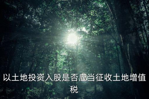 土地投資入股交什么稅，接受土地注資需要繳交哪些稅