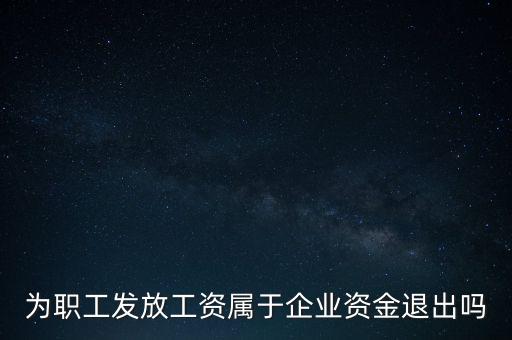 發(fā)放工資薪金為什么不 屬于資金退出企業(yè)，為何發(fā)放職員工資屬于資金運(yùn)用過程而不屬于資金的退出