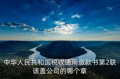 稅收繳款書(shū)蓋什么章，稅收通用繳款書(shū)上單位要怎樣蓋章