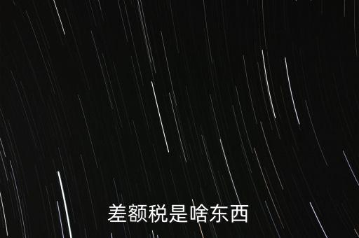 什么是差額納稅，差額稅是啥東西