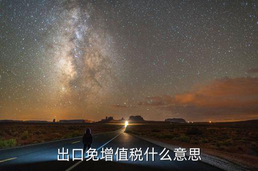 增值稅免稅額影響什么意思，出口免增值稅什么意思