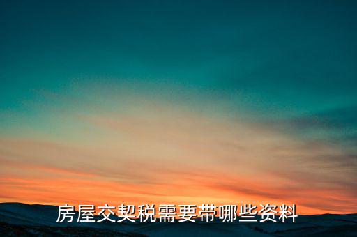 辦期稅需要準(zhǔn)備什么資料，辦房契稅需要什么手續(xù)