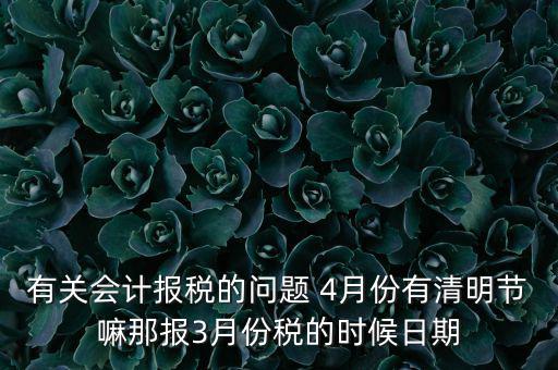 國稅清明節(jié)納稅延期到什么時候，有關(guān)會計報稅的問題 4月份有清明節(jié)嘛那報3月份稅的時候日期