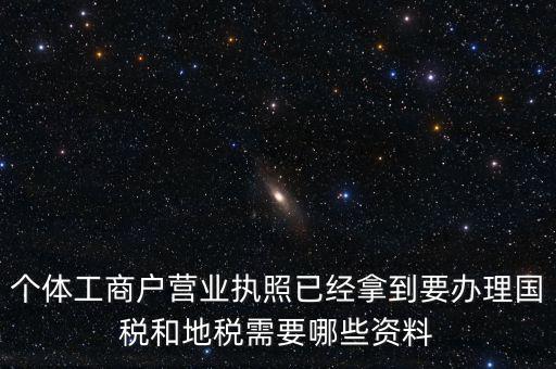 個體國稅需要什么證件，個體工商戶辦理地稅國稅需要什么資料
