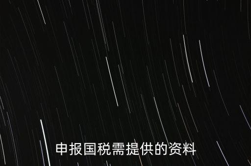 國稅申報用什么，請問該怎么報國稅呢需要準備些什么