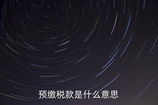 分期預(yù)繳稅款什么意思，企業(yè)所得稅那個(gè)按年計(jì)征分期預(yù)繳什么意思啊請?jiān)敿?xì)解釋什么時(shí)
