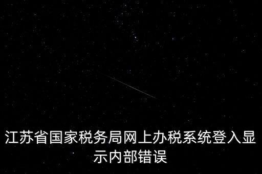 江蘇網(wǎng)上稅務(wù)局為什么總是，你好我不大懂電腦想請問你為什么我登陸江蘇省國家稅務(wù)局網(wǎng)