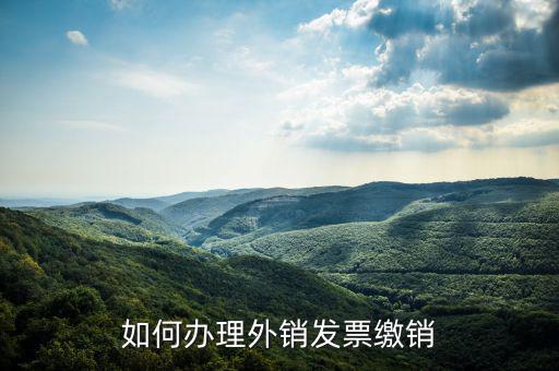 如何辦理外銷(xiāo)發(fā)票繳銷(xiāo)
