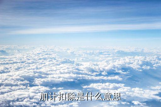土地增值稅加計(jì)扣除是什么意思，加計(jì)扣除是什么意思