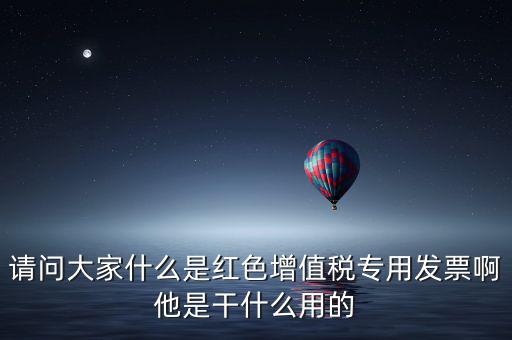 紅字專用發(fā)票是什么，請問大家什么是紅色增值稅專用發(fā)票啊他是干什么用的