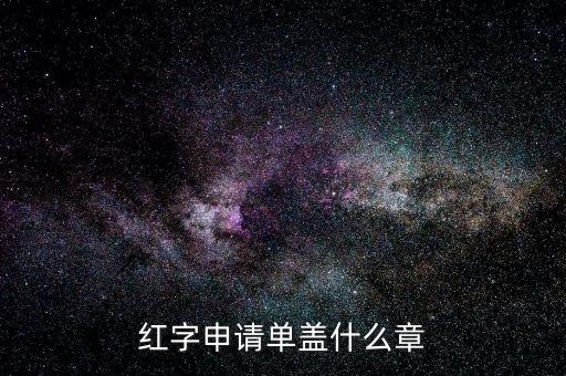 紅字發(fā)票申請單上蓋什么章，紅字申請單蓋什么章