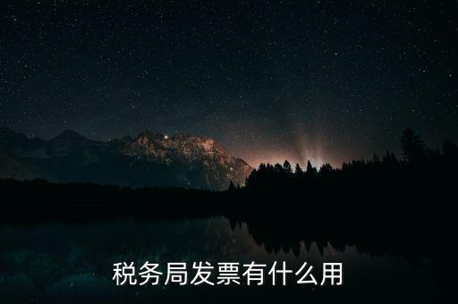 稅務(wù)局發(fā)票能干什么用，稅務(wù)局發(fā)票有什么用