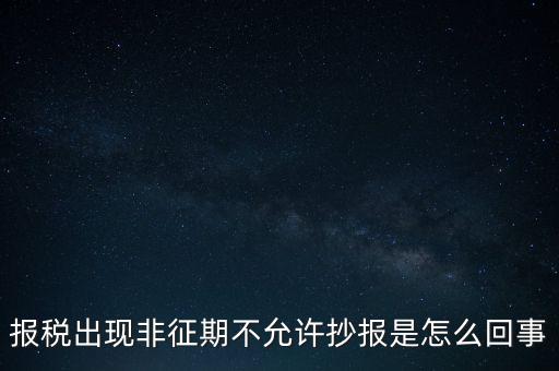 什么情況要進(jìn)行非征期抄報(bào)，稅務(wù)局通知一般納稅人實(shí)行非征期抄報(bào)稅是什么意思請教一下