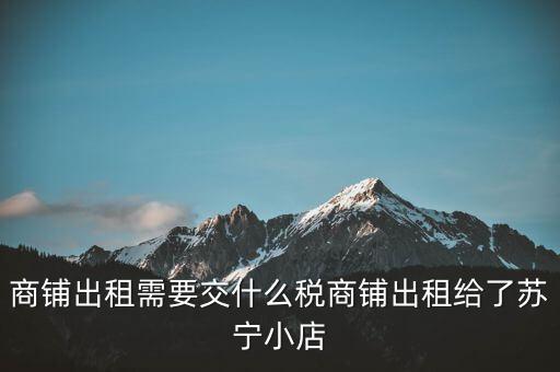 出租商鋪交什么稅，我租個(gè)門市都需交什么稅