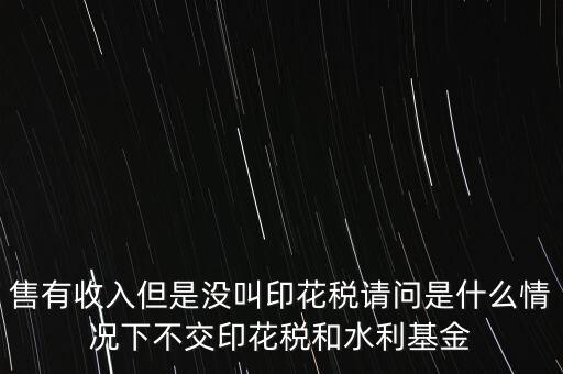 什么情況下不用交水利基金，什么情況下不用交水利建設(shè)基金和印花稅