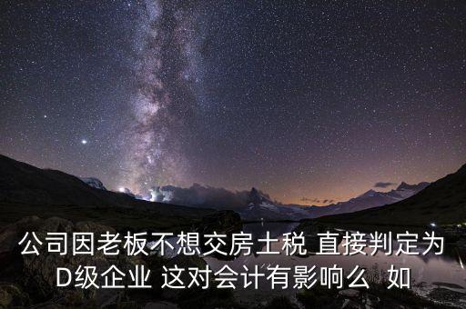 稅務(wù)評(píng)級(jí)d有什么影響，企業(yè)納稅信用等級(jí)最低D級(jí)對(duì)企業(yè)會(huì)計(jì)人員的影響