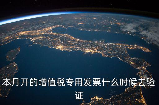 增值稅專用發(fā)票什么時(shí)候認(rèn)證，增值稅發(fā)票一般在幾號左右之后認(rèn)證最好