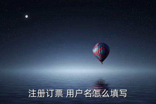 預(yù)約發(fā)票用戶名填什么，網(wǎng)上訂票用戶名怎么填