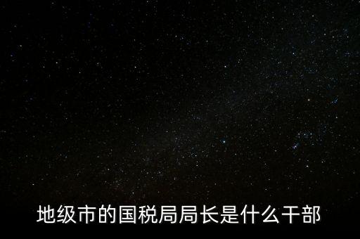 市國稅局是什么級(jí)別，北京市朝陽區(qū)國稅局行政級(jí)別是那級(jí)