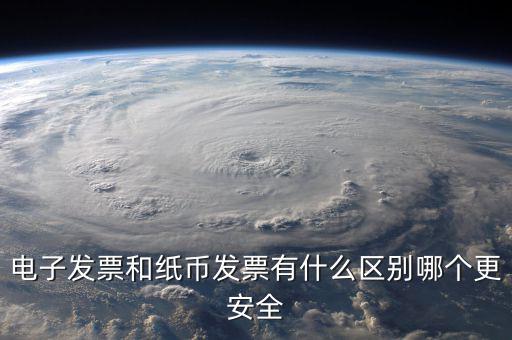 電孑發(fā)票什么意思，電子發(fā)票和紙幣發(fā)票有什么區(qū)別哪個更安全