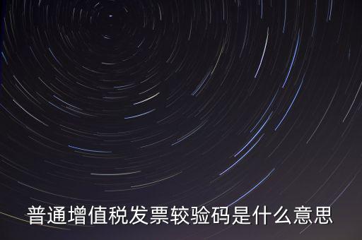 電子發(fā)票查驗碼是什么意思，普通增值稅發(fā)票較驗碼是什么意思