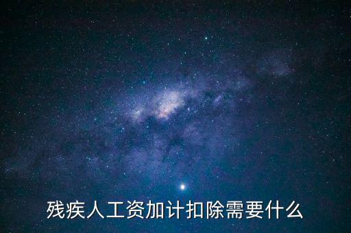殘疾人工資加計(jì)扣除是什么意思，殘疾人工資加計(jì)扣除需要什么