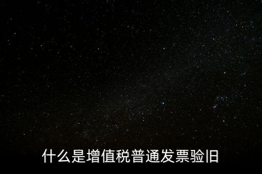 普票驗(yàn)舊驗(yàn)什么資料，邊個知增值稅普通發(fā)票驗(yàn)舊需要什么資料在開票系中要不要退回發(fā)票