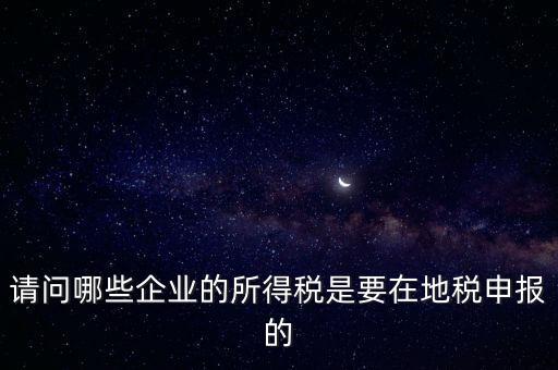 地稅部門收什么企業(yè)所得稅，什么樣的企業(yè)的企業(yè)所得稅去地稅繳納