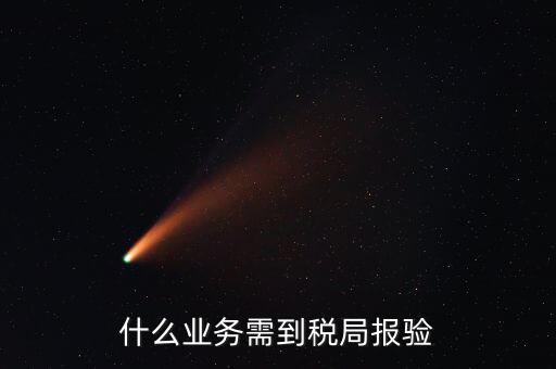 稅務(wù)報驗登記什么意思，什么業(yè)務(wù)需到稅局報驗