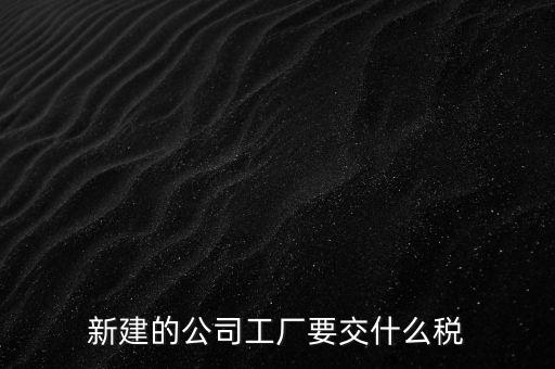廠房建好驗(yàn)收后需要繳納什么稅，自建廠房需要交哪些稅